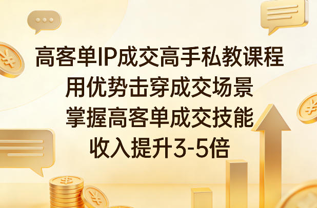 高客单IP成交高手私教课程，用优势击穿成交场景，掌握高客单成交技能，收入提升3-5倍-hl998
