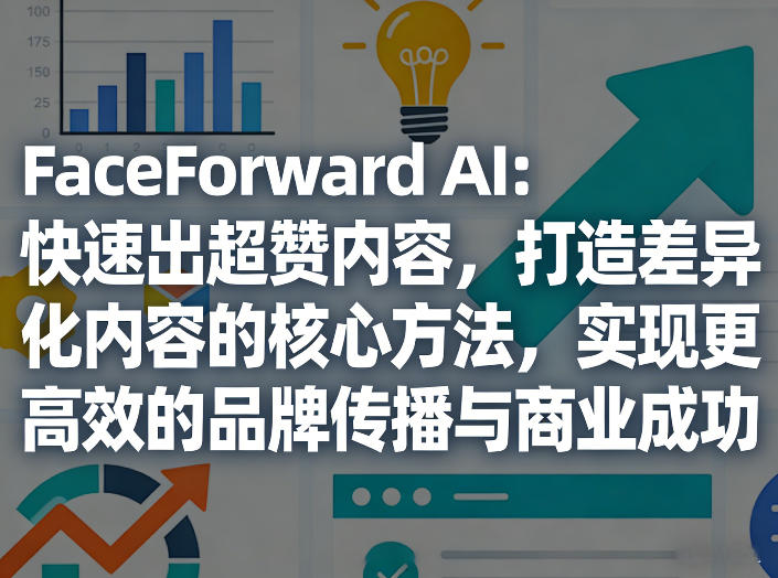 FaceForward AI：快速出超赞内容，打造差异化内容的核心方法，实现更高效的品牌传播与商业成功-hl998