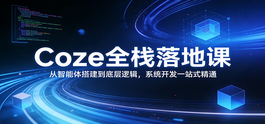 Coze全栈落地课：从智能体搭建到底层逻辑 ，系统开发一站式精通-hl998