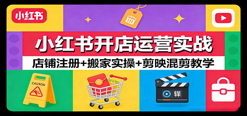 小红书开店运营实战：店铺注册+搬家实操+剪映混剪教学-hl998