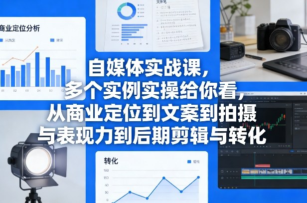 自媒体实战课，多个实例实操给你看，从商业定位到文案到拍摄与表现力到后期剪辑与转化-hl998