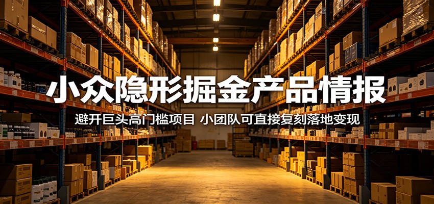 小众隐形掘金产品情报：避开巨头高门槛项目，小团队可直接复刻落地变现-hl998