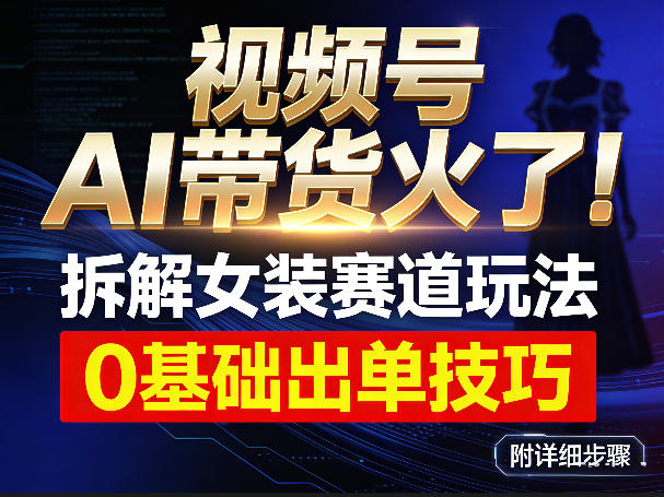 视频号AI带货火了！拆解女装赛道玩法，0基础也能稳定出单，附详细步骤-hl998