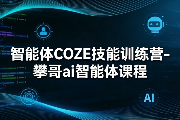 智能体COZE技能训练营-攀哥ai智能体课程-hl998