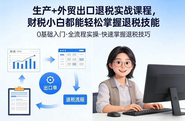 生产+外贸出口退税实战课程，财税小白都能轻松掌握退税技能-hl998