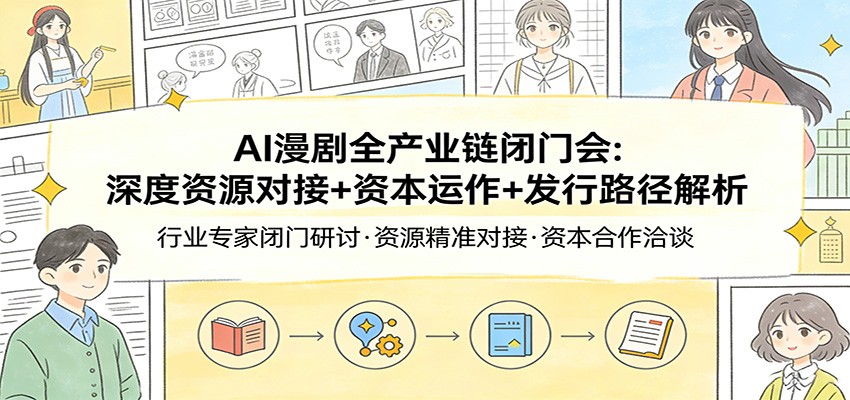 AI漫剧全产业链闭门会：深度资源对接+资本运作+发行路径解析-hl998