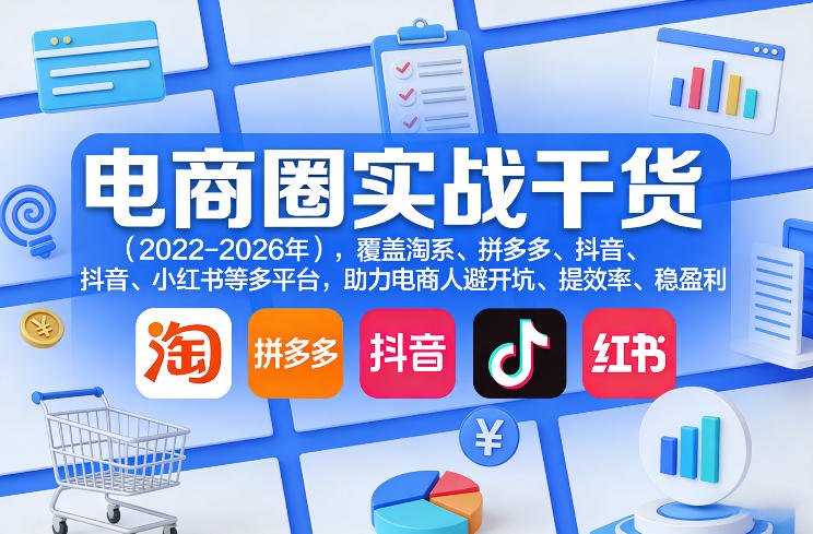 电商圈实战干货(2023-2026年)，覆盖淘系、拼多多、抖音、小红书等多平台，助力电商人避开坑、提效率、稳盈利-hl998