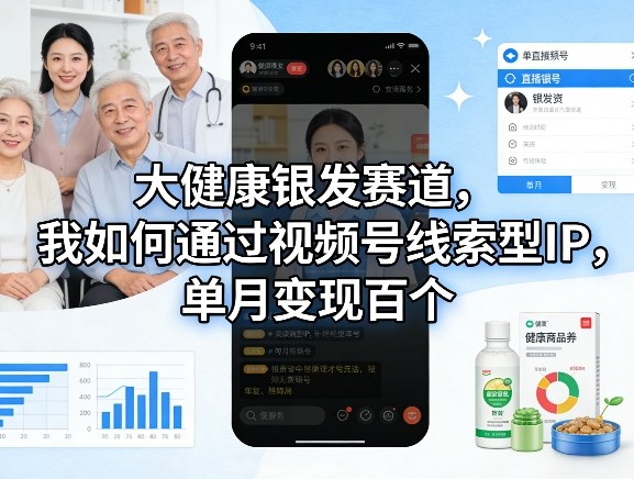 大健康银发赛道，我如何通过视频号线索型IP，单月变现百个-hl998