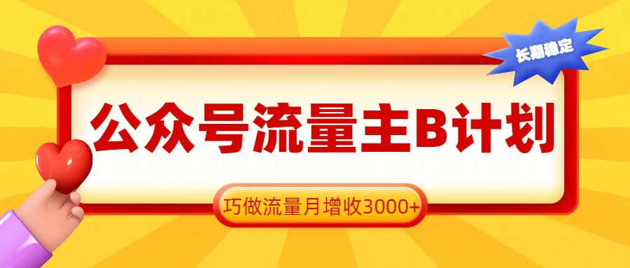 公众号流量主B计划，一键提取，巧做流量月增收3000+-hl998