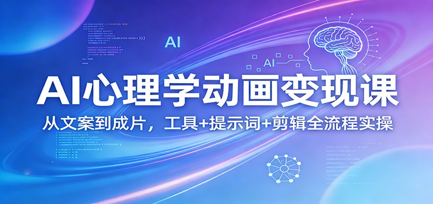 AI心理学动画变现课：从文案到成片，工具+提示词+剪辑全流程实操-hl998