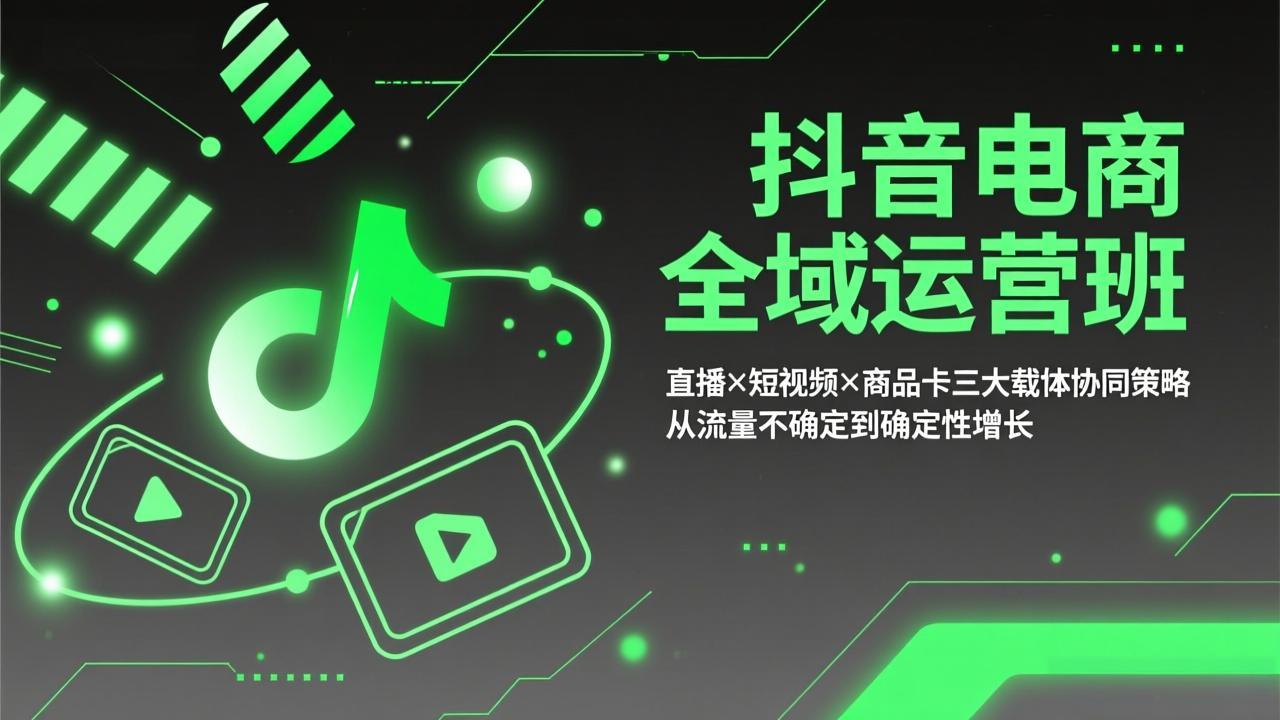 抖音电商全域运营班：直播×短视频×商品卡三大载体协同策略，从流量不确定到确定性增长-hl998