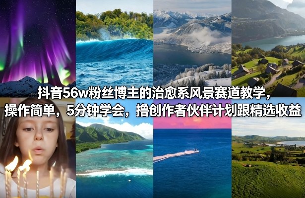 抖音56w粉丝博主的治愈系风景赛道教学，操作简单，5分钟学会，撸创作者伙伴计划跟精选收益-hl998