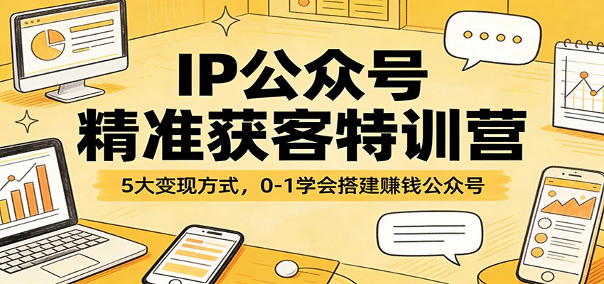 IP公众号精准获客特训营：5大变现方式，0-1学会搭建赚钱公众号-hl998