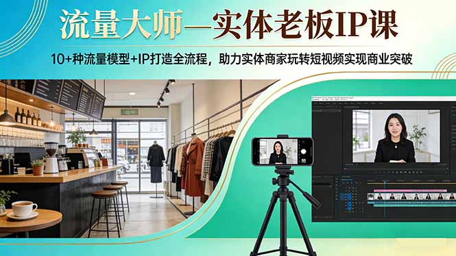 流量大师—实体老板IP课：10+种流量模型+IP打造全流程，助力实体商家玩转短视频实现商业突破-hl998