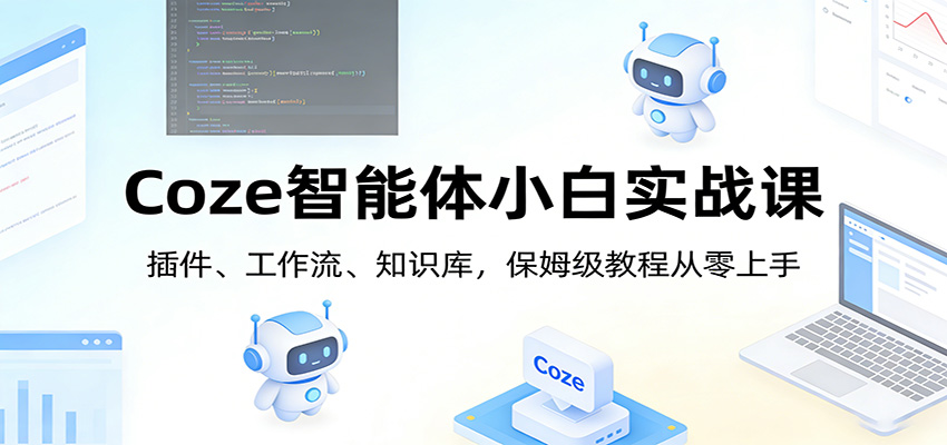 Coze智能体小白实战课：插件、工作流、知识库，保姆级教程从零上手-hl998