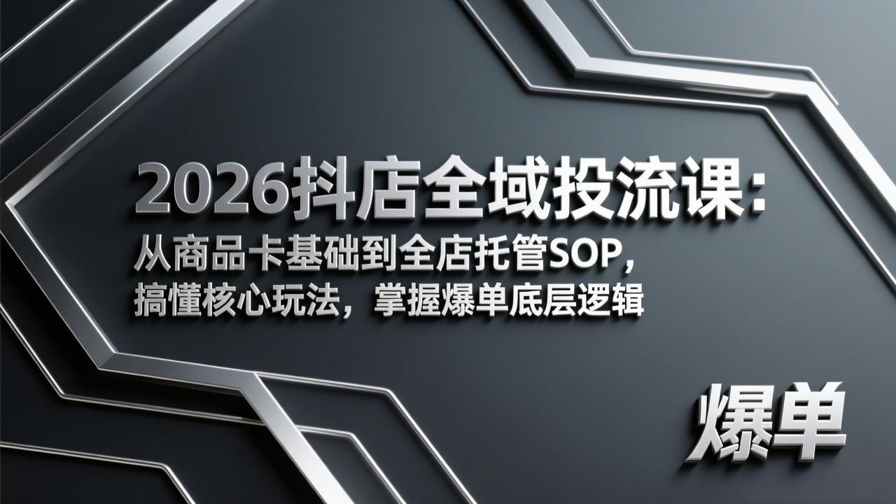 2026抖店全域投流课：从商品卡基础到全店托管SOP，搞懂核心玩法，掌握爆单底层逻辑-hl998