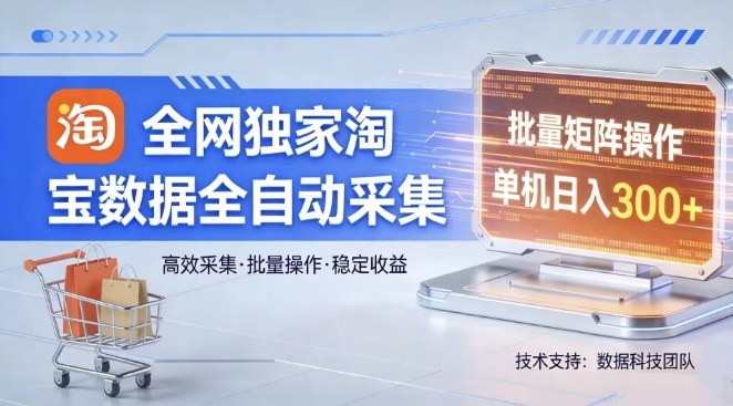 全网独家，淘宝数据全自动采集项目，批量可矩阵，单机轻松日入300【揭秘】-hl998
