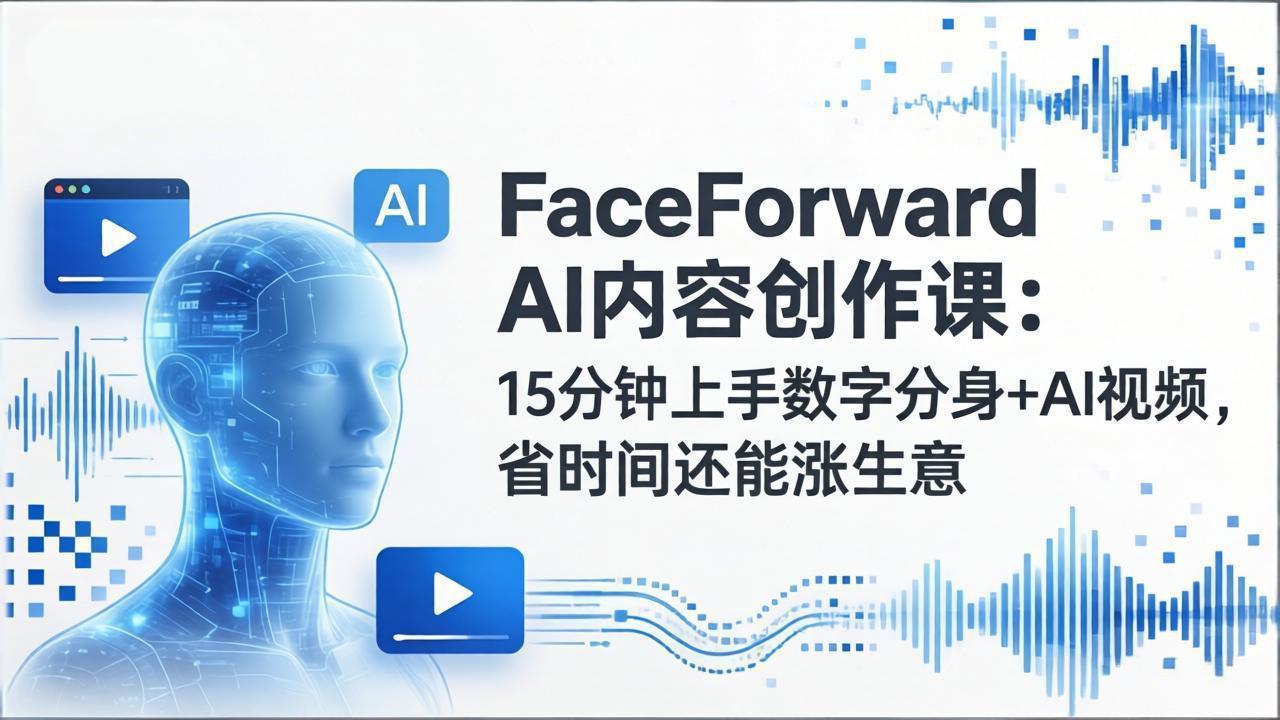 FaceForward AI内容创作课：15分钟上手数字分身+AI视频，省时间还能涨生意-hl998