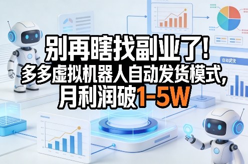 别再瞎找副业了！多多虚拟机器人自动发货模式，月利润破1-5W【揭秘】-hl998