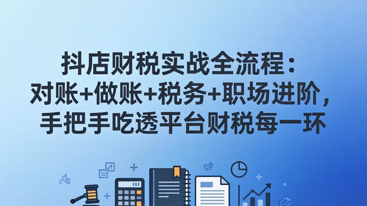 抖店财税实操全流程：对账+做账+税务+职场进阶，手把手吃透平台财税每一环-hl998