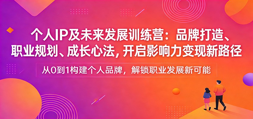 个人IP及未来发展训练营：品牌打造、职业规划、成长心法，开启影响力变现新路径-hl998