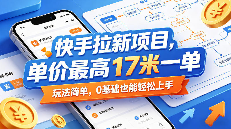 快手拉新项目，单价最高17米一单，玩法简单，0基础也能轻松上手(更新0517)-hl998