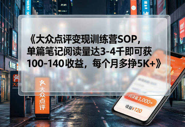 大众点评变现训练营SOP，单篇笔记阅读量达3-4千即可获100-140收益，每个月多挣5K+-hl998