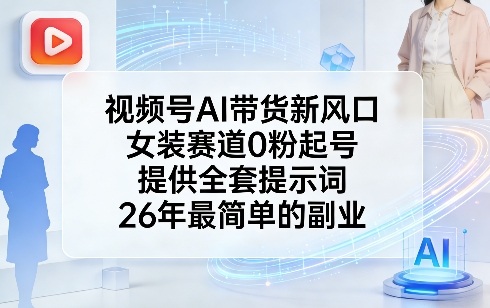 视频号AI带货新风口，女装赛道0粉起号，提供全套提示词，26年最简单的副业-hl998