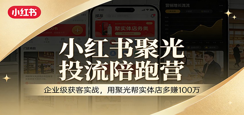 小红书聚光投流陪跑营：企业级获客实战，用聚光帮实体店多赚100万-hl998