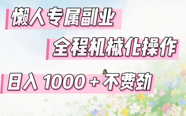 懒人专属副业，全程机械化操作，日入1k+操作简单，不费劲【揭秘】-hl998