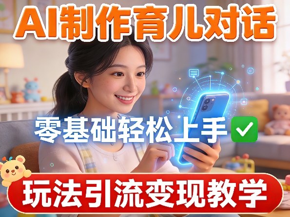 AI制作育儿对话，零基础轻松上手，玩法引流变现教学-hl998