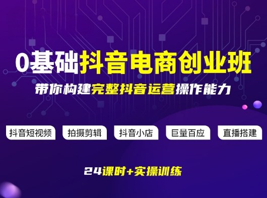 某电商学院0基础抖音电商创业班，带你构建完整抖音运营操作能力-hl998