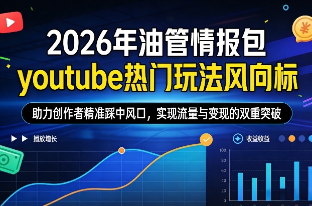 2026年油管情报包，youtube热门玩法风向标，助力创作者精准踩中风口，实现流量与变现的双重突破(更新)-hl998