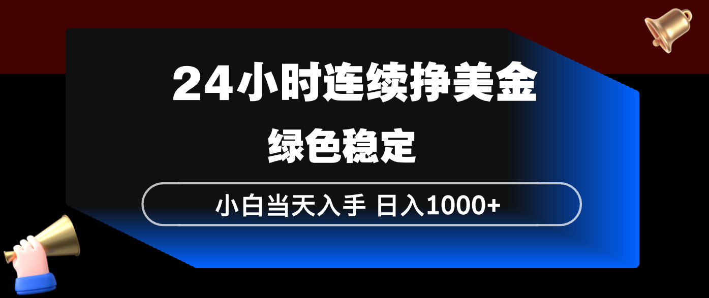 24小时连续断挣美金，小白当天上手，简单易操作，绿色稳定，日入1000+-hl998
