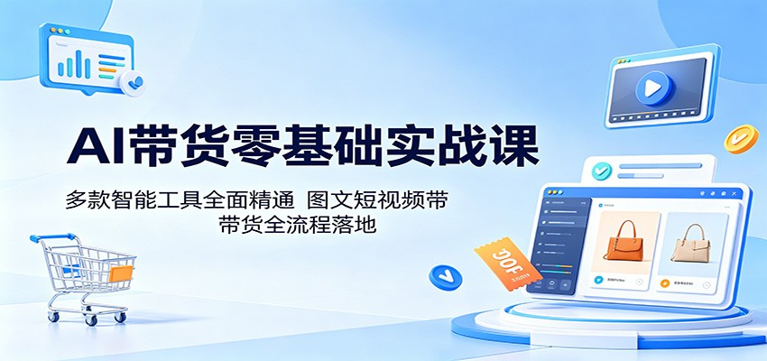 AI带货零基础实战课：多款智能工具全面精通，图文短视频带货全流程落地-hl998
