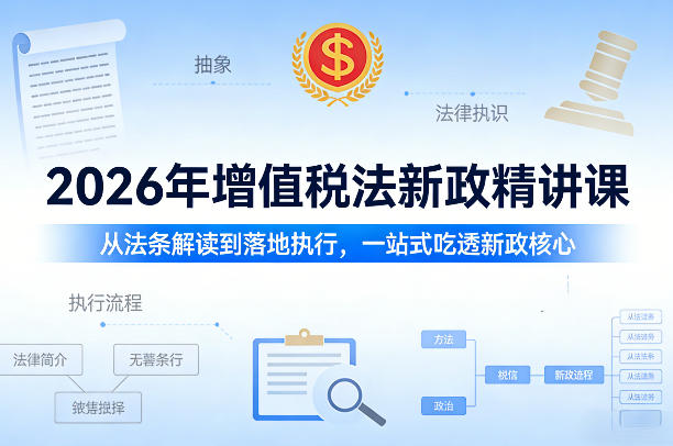 2026年增值税法新政精讲课，从法条解读到落地执行，一站式吃透新政核心-hl998
