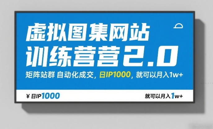 虚拟图集网站训练营2.0，矩阵站群自动化成交，日IP1000，就可以月入1w+-hl998