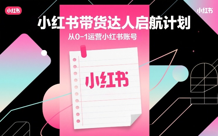 小红书带货达人启航计划，从0-1运营小红书账号-hl998