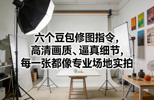 六个豆包修图指令，高清画质、逼真细节，每一张都像专业场地实拍-hl998