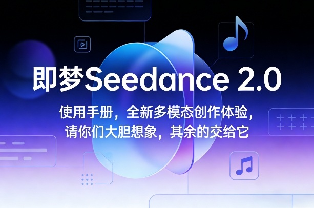 即梦Seedance 2.0使用手册，全新多模态创作体验，请你们大胆想象，其余的交给它-hl998