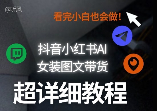 抖音小红书AI女装图文带货教程全拆解！小白看了也会做，可批量可矩阵玩法-hl998