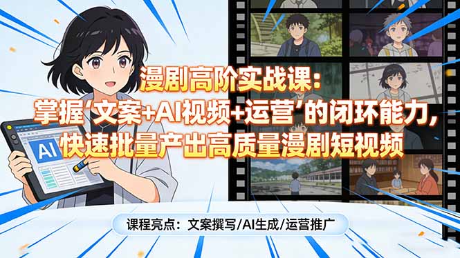 漫剧高阶实战课：掌握“文案+AI视频+运营”的闭环能力，快速批量产出高质量漫剧短视频-hl998