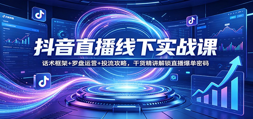 抖音直播线下实战课：话术框架+罗盘运营+投流攻略，干货精讲解锁直播爆单密码-hl998