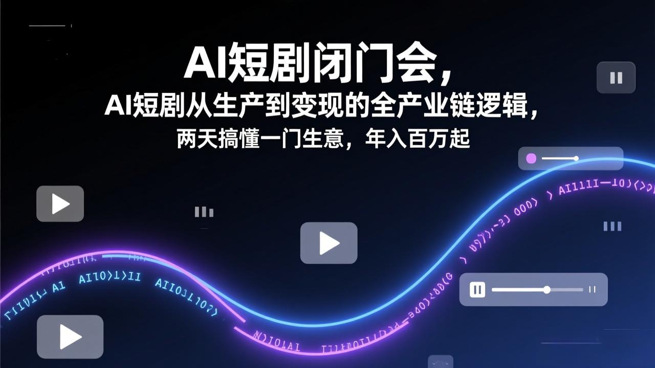 AI短剧闭门会，AI短剧从生产到变现的全产业链逻辑，两天搞懂一门生意，年入百万起-hl998