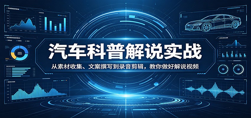汽车科普解说实战：从素材收集、文案撰写到录音剪辑，教你做好解说视频-hl998