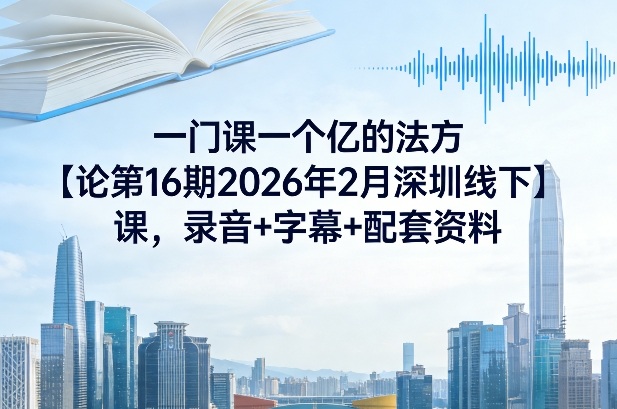 一门课一个亿的法方‬论第16期2026年2月深圳线下课，录音+字幕+配套资料-hl998