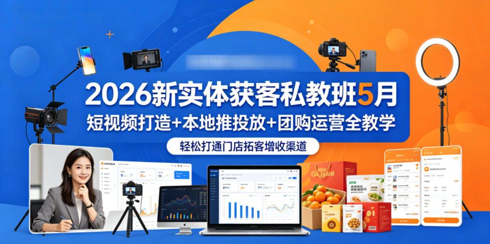 2026新实体获客私教班5月，短视频打造+本地推投放+团购运营全教学，轻松打通门店拓客增收渠道-hl998