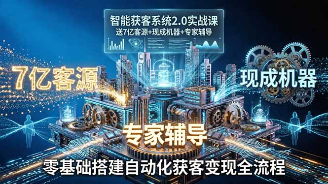 智能获客系统2.0实战课：送7亿客源+现成机器+专家辅导，零基础搭建自动化获客变现全流程-hl998