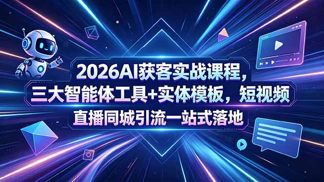 2026AI获客实战课程，三大智能体工具+实体模板，短视频直播同城引流一站式落地-hl998