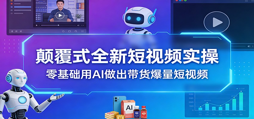 颠覆式全新短视频实操，零基础用AI做出带货爆量短视频-hl998